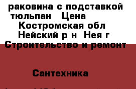 раковина с подставкой тюльпан › Цена ­ 1 000 - Костромская обл., Нейский р-н, Нея г. Строительство и ремонт » Сантехника   